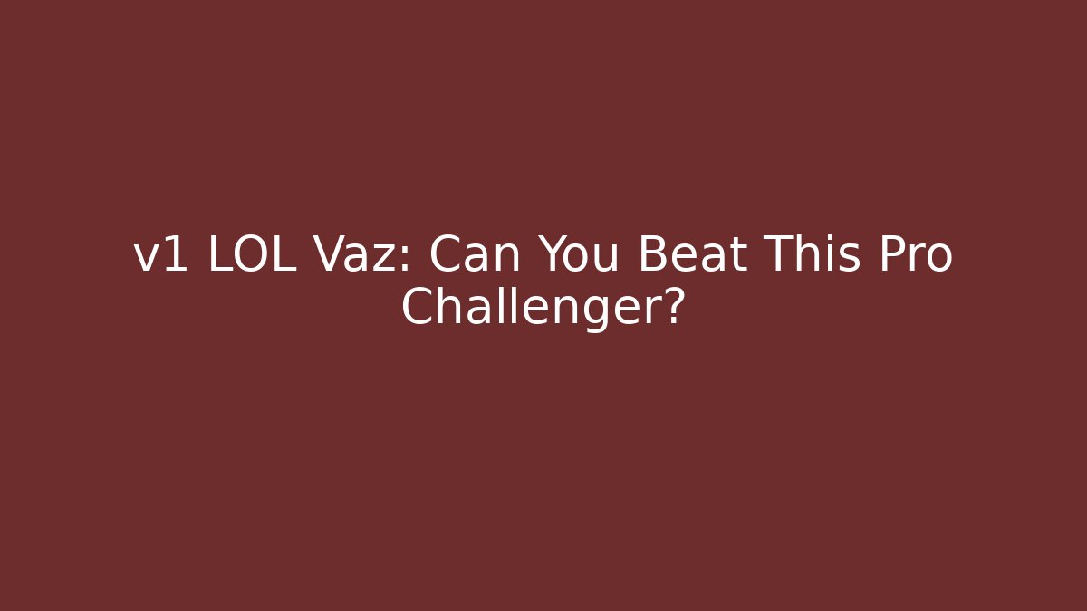v1 LOL Vaz: Can You Beat This Pro Challenger?