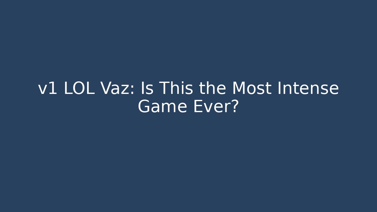 v1 LOL Vaz: Is This the Most Intense Game Ever?