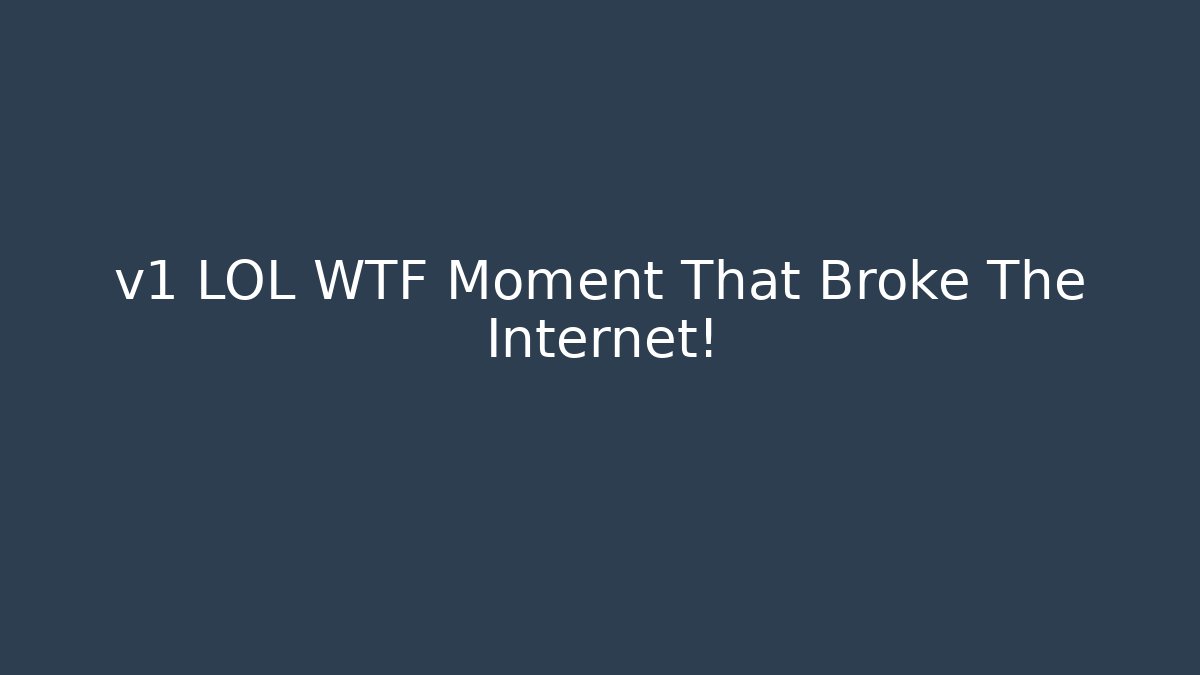 v1 LOL WTF Moment That Broke The Internet!