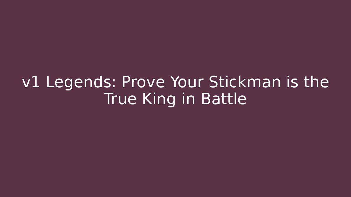 v1 Legends: Prove Your Stickman is the True King in Battle