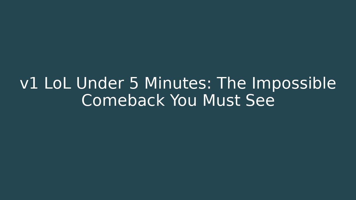 v1 LoL Under 5 Minutes: The Impossible Comeback You Must See