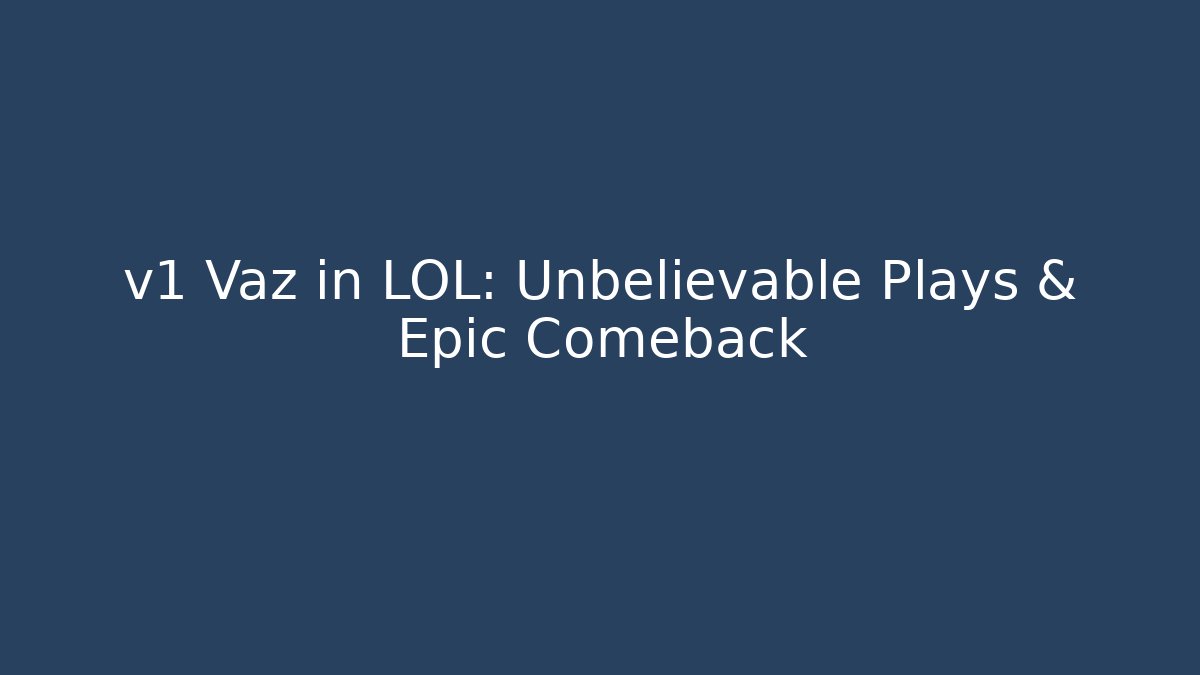 v1 Vaz in LOL: Unbelievable Plays & Epic Comeback