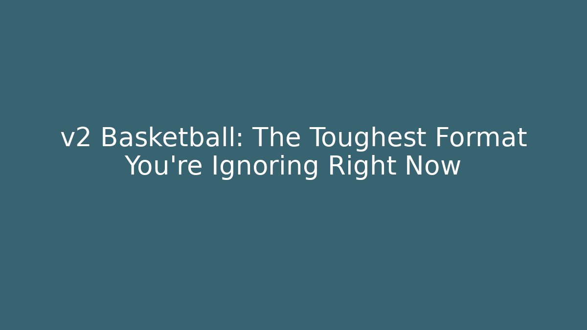 v2 Basketball: The Toughest Format You’re Ignoring Right Now