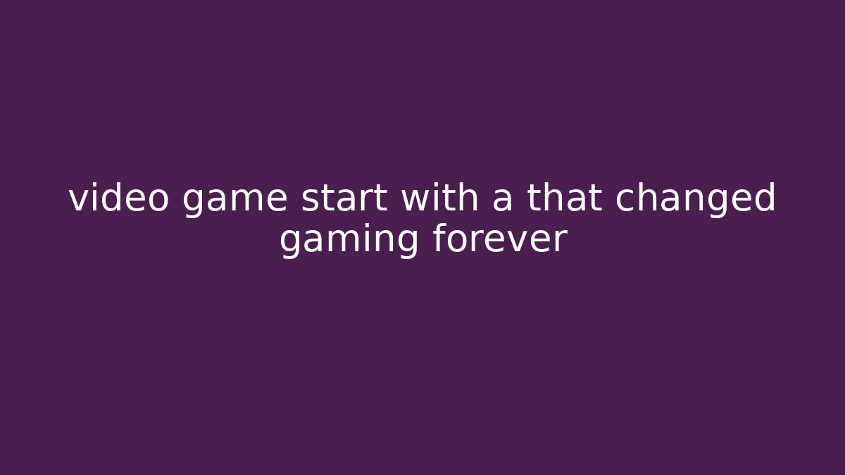 video game start with a that changed gaming forever