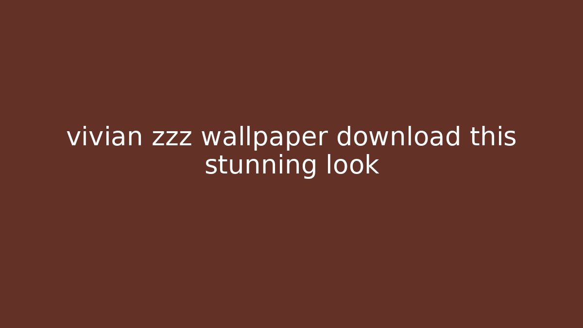 vivian zzz wallpaper download this stunning look