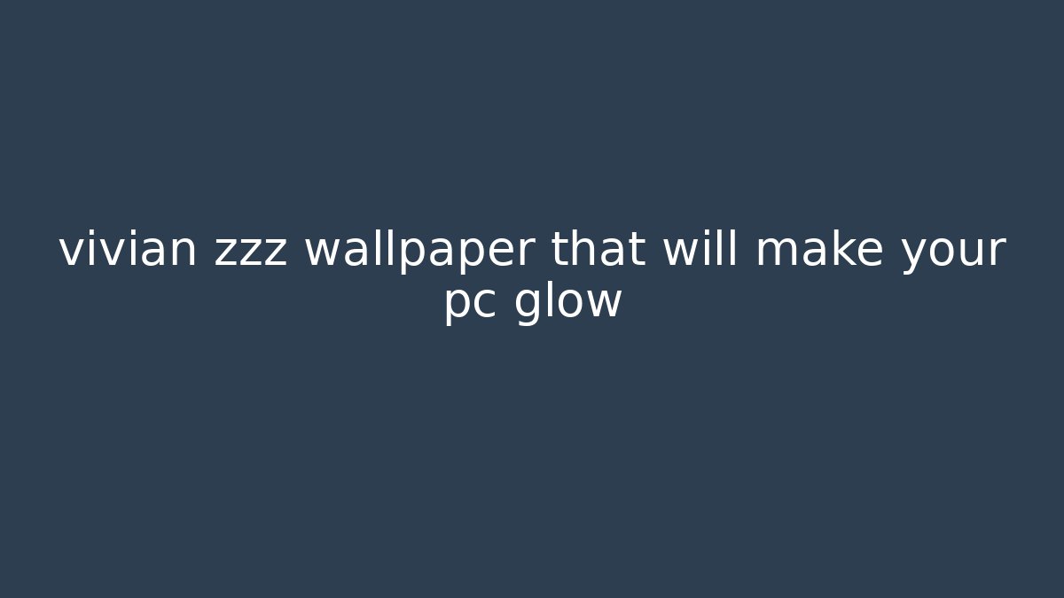 vivian zzz wallpaper that will make your pc glow