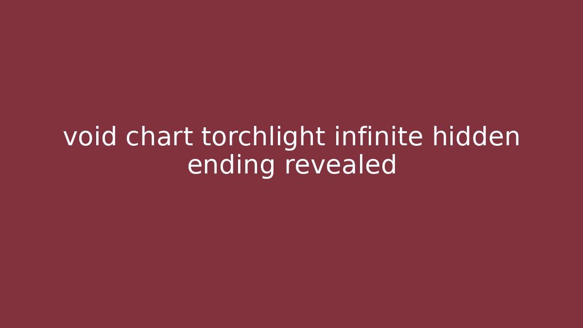 void chart torchlight infinite hidden ending revealed