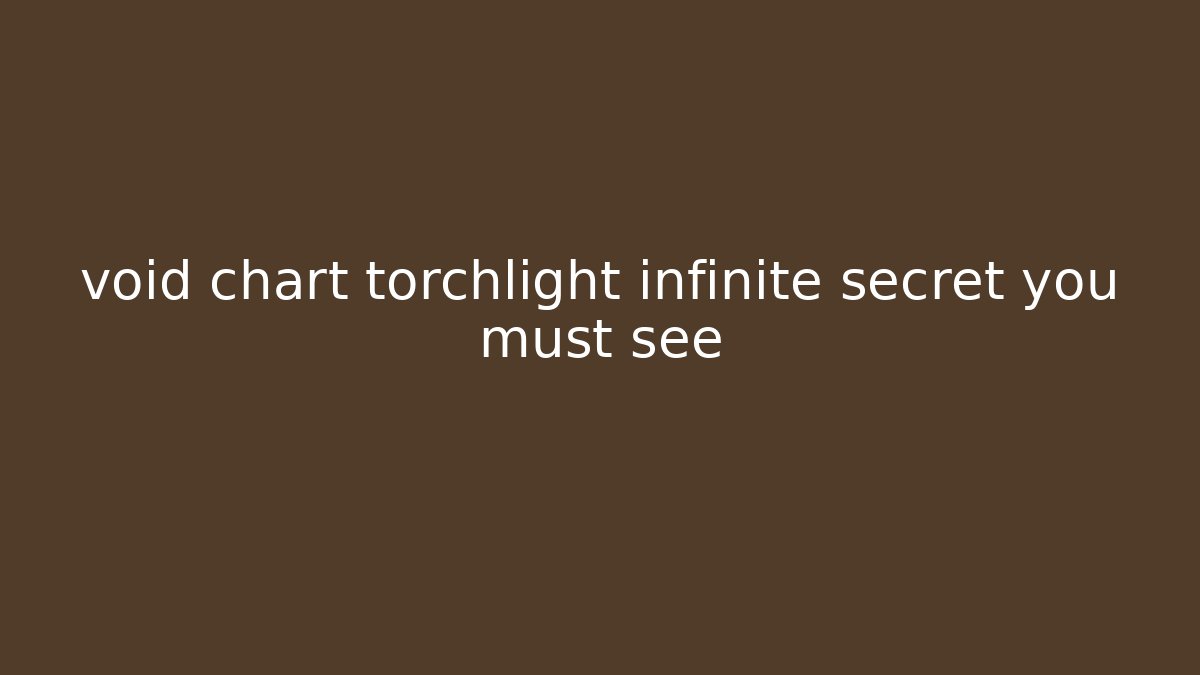void chart torchlight infinite secret you must see