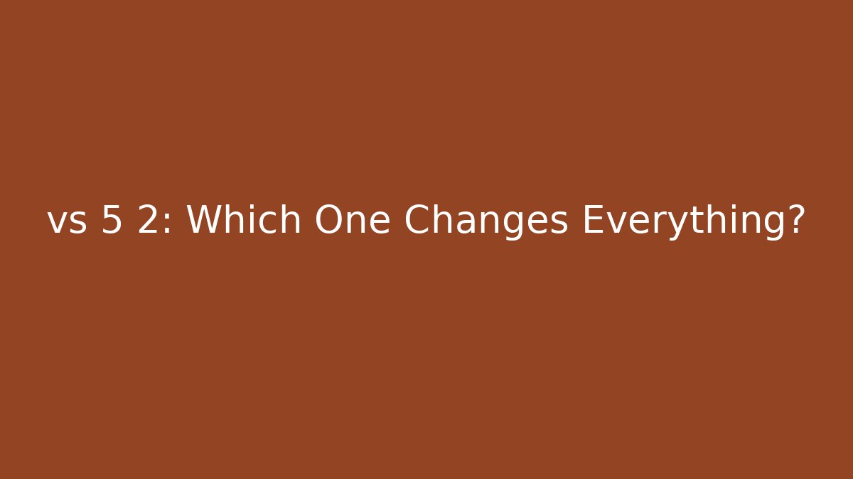 vs 5 2: Which One Changes Everything? - Create More Assets