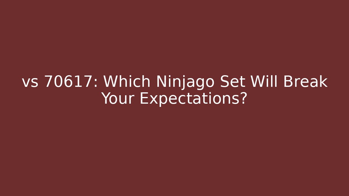 vs 70617: Which Ninjago Set Will Break Your Expectations?