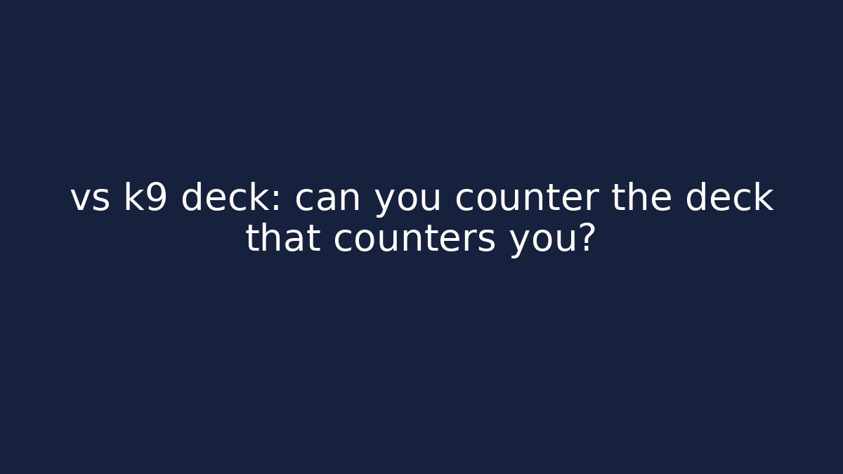vs k9 deck: can you counter the deck that counters you? - Create More Assets
