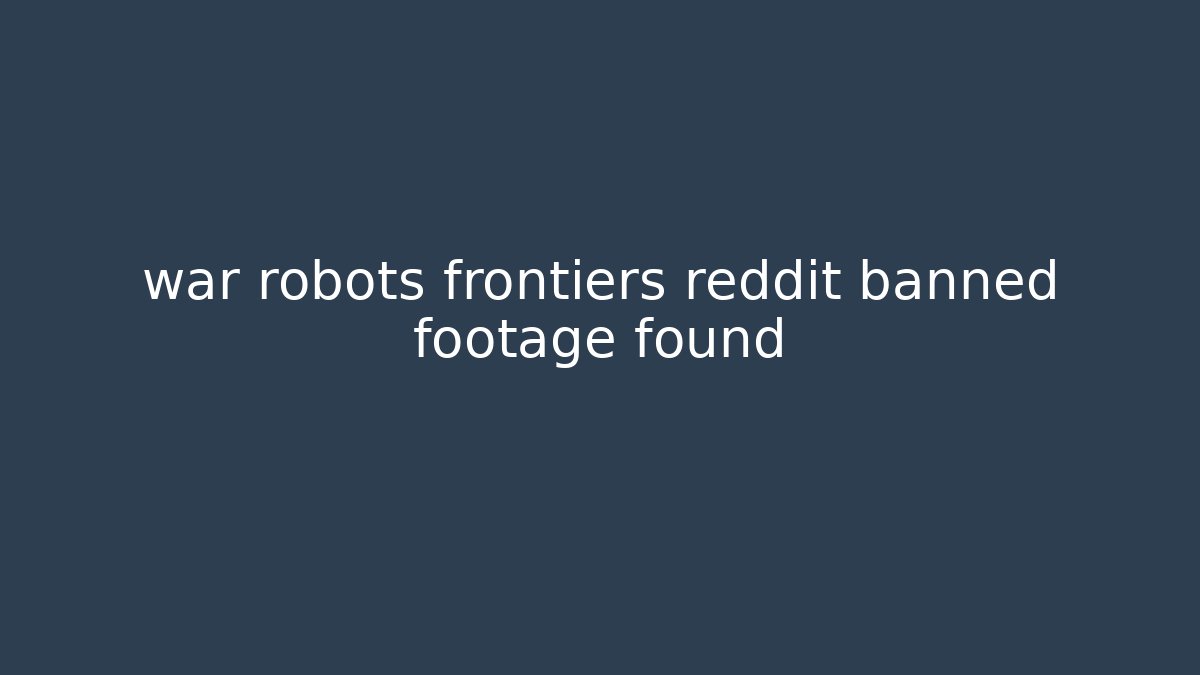 war robots frontiers reddit banned footage found