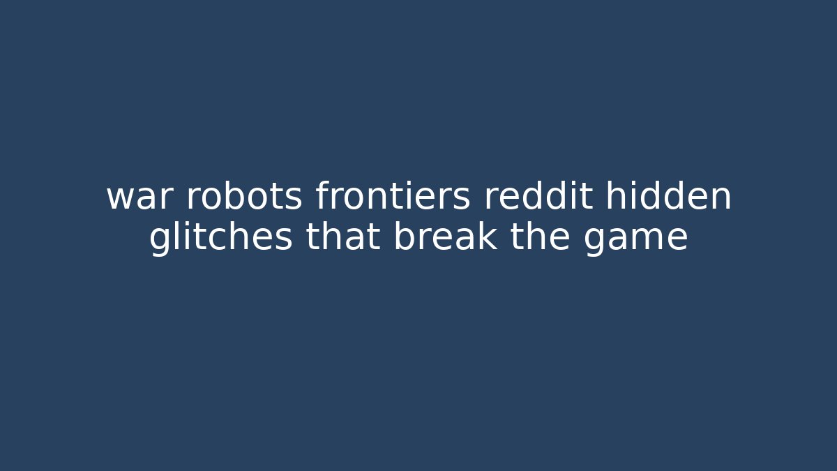 war robots frontiers reddit hidden glitches that break the game