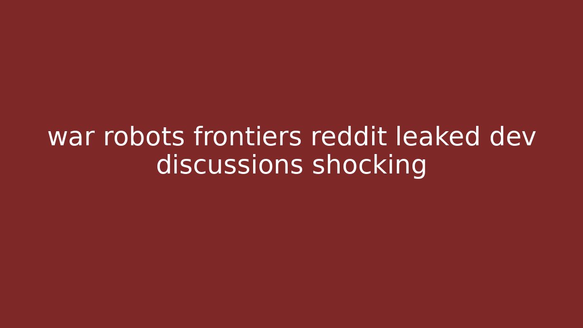 war robots frontiers reddit leaked dev discussions shocking - Create More Assets