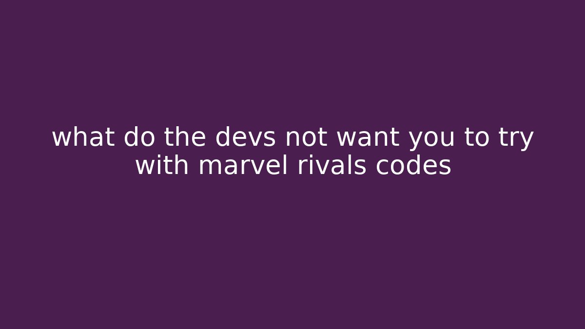 what do the devs not want you to try with marvel rivals codes