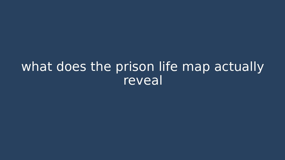 what does the prison life map actually reveal