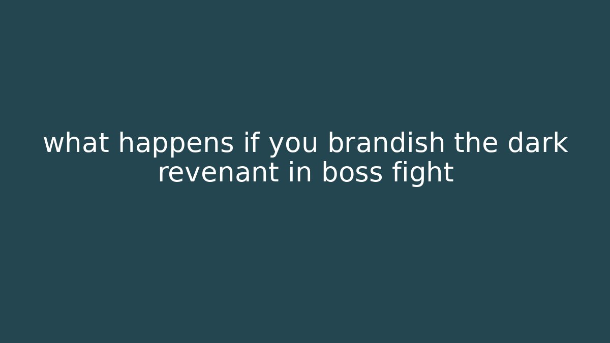 what happens if you brandish the dark revenant in boss fight