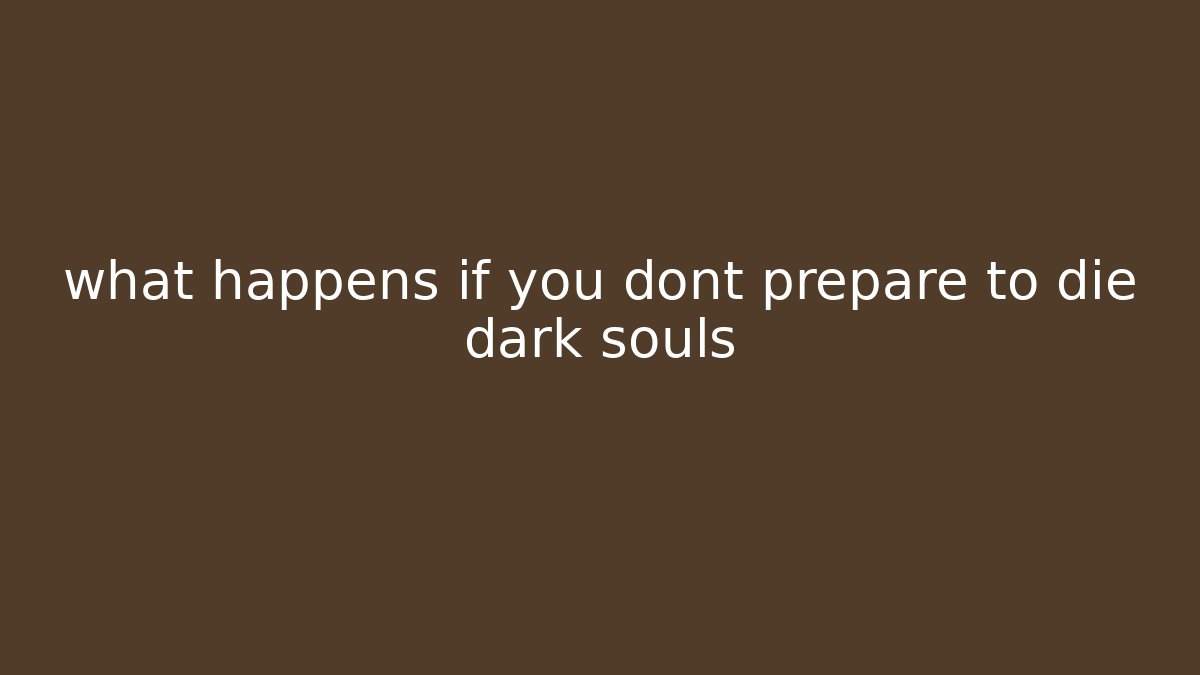 what happens if you dont prepare to die dark souls