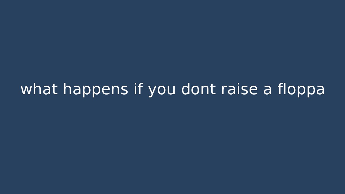 what happens if you dont raise a floppa