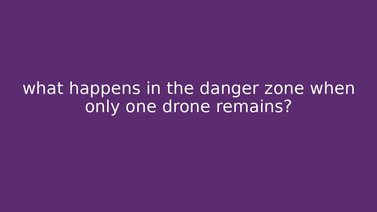 what happens in the danger zone when only one drone remains?