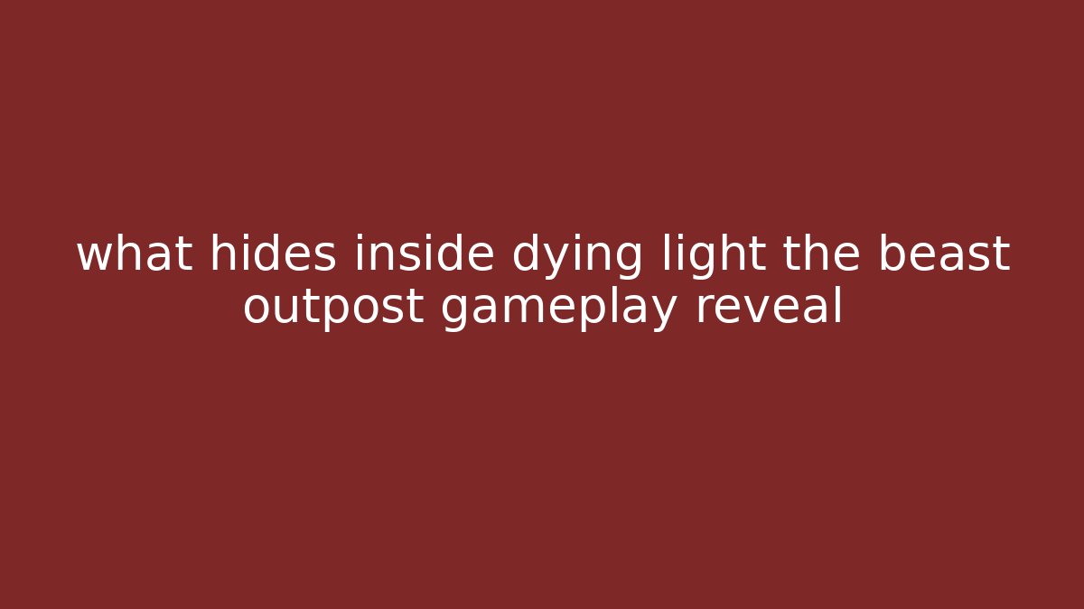 what hides inside dying light the beast outpost gameplay reveal