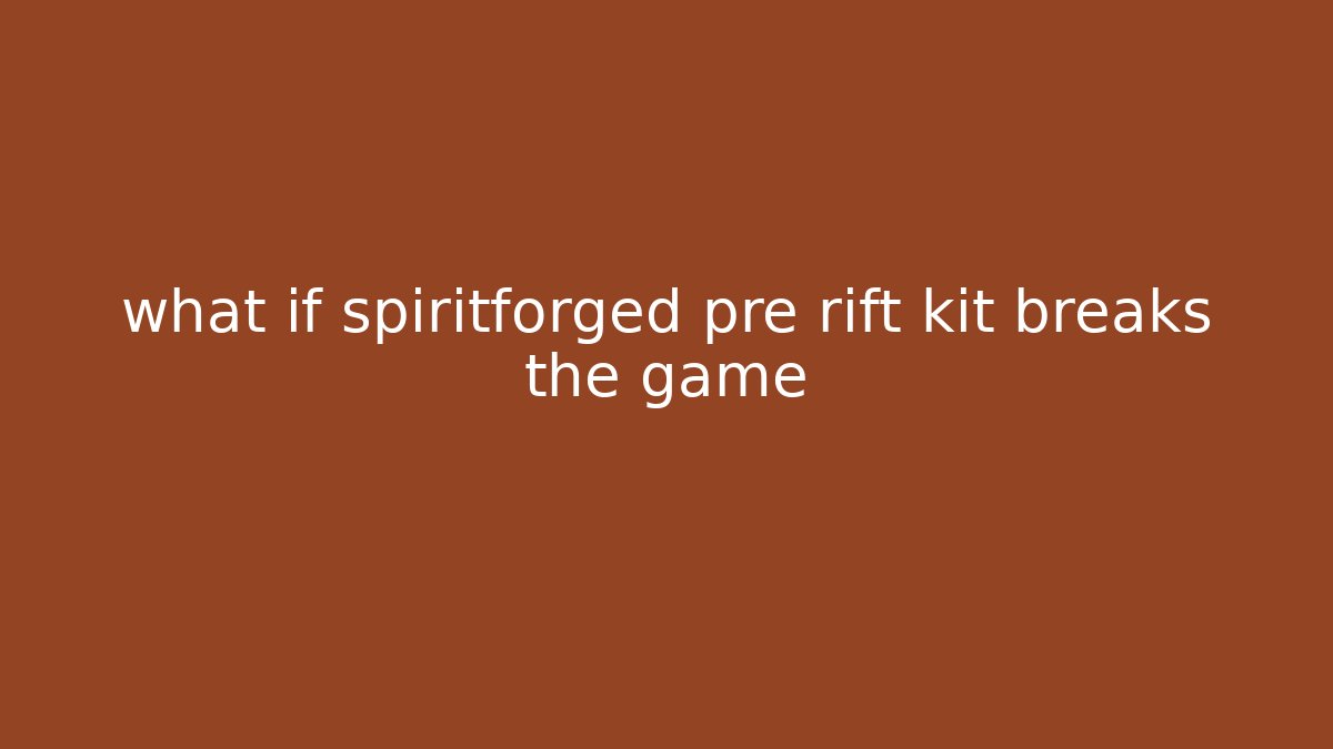 what if spiritforged pre rift kit breaks the game