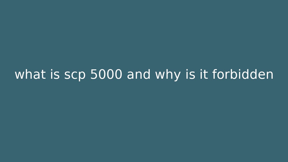 what is scp 5000 and why is it forbidden