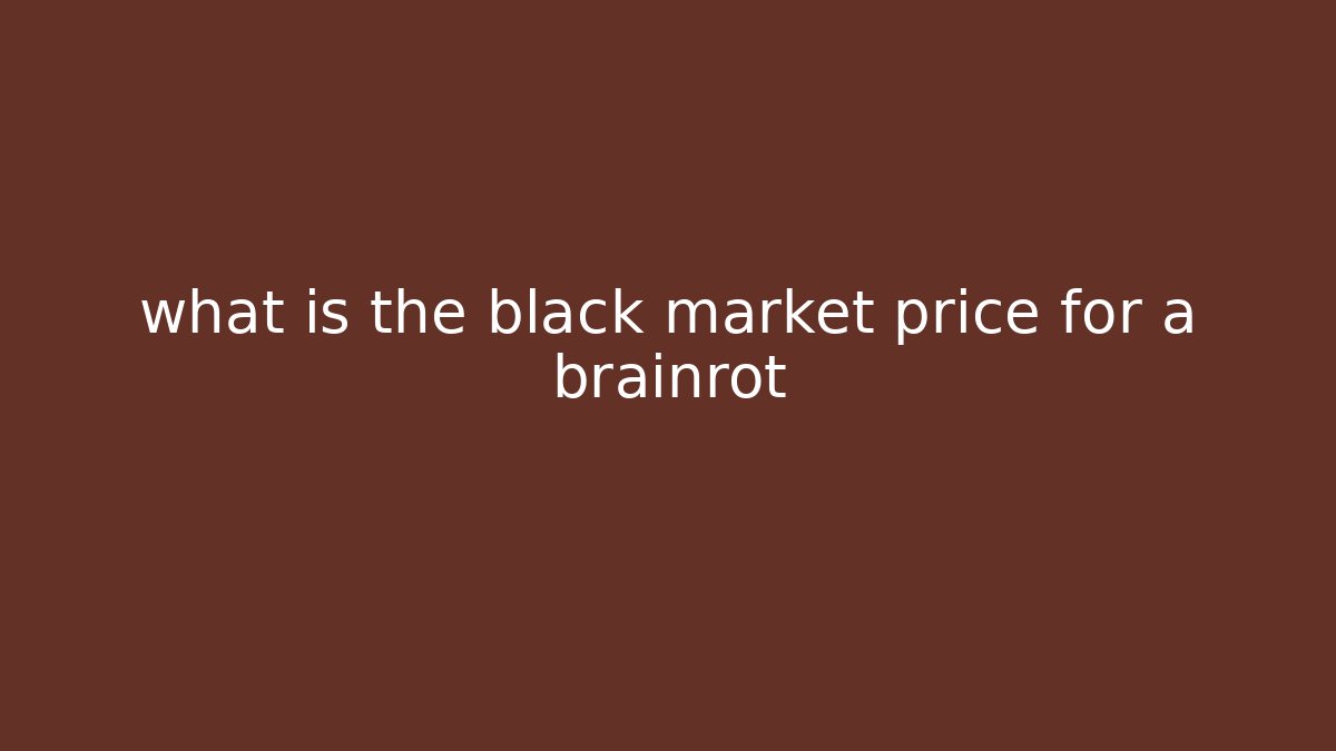 what is the black market price for a brainrot