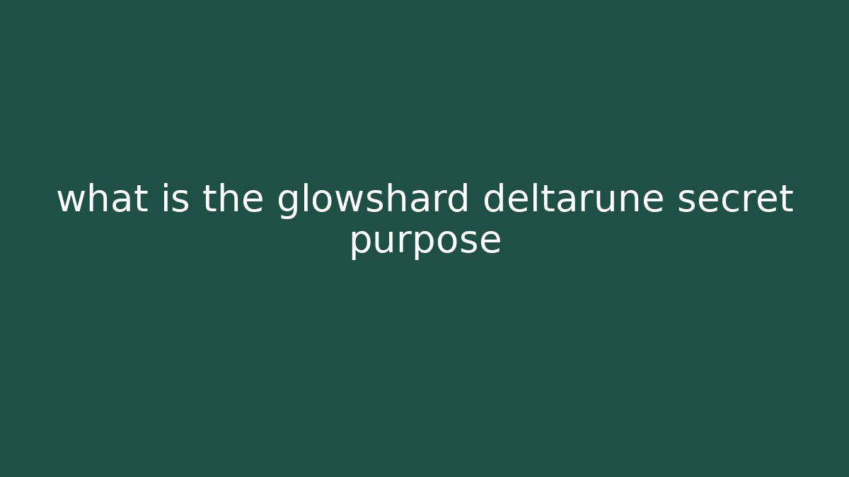what is the glowshard deltarune secret purpose