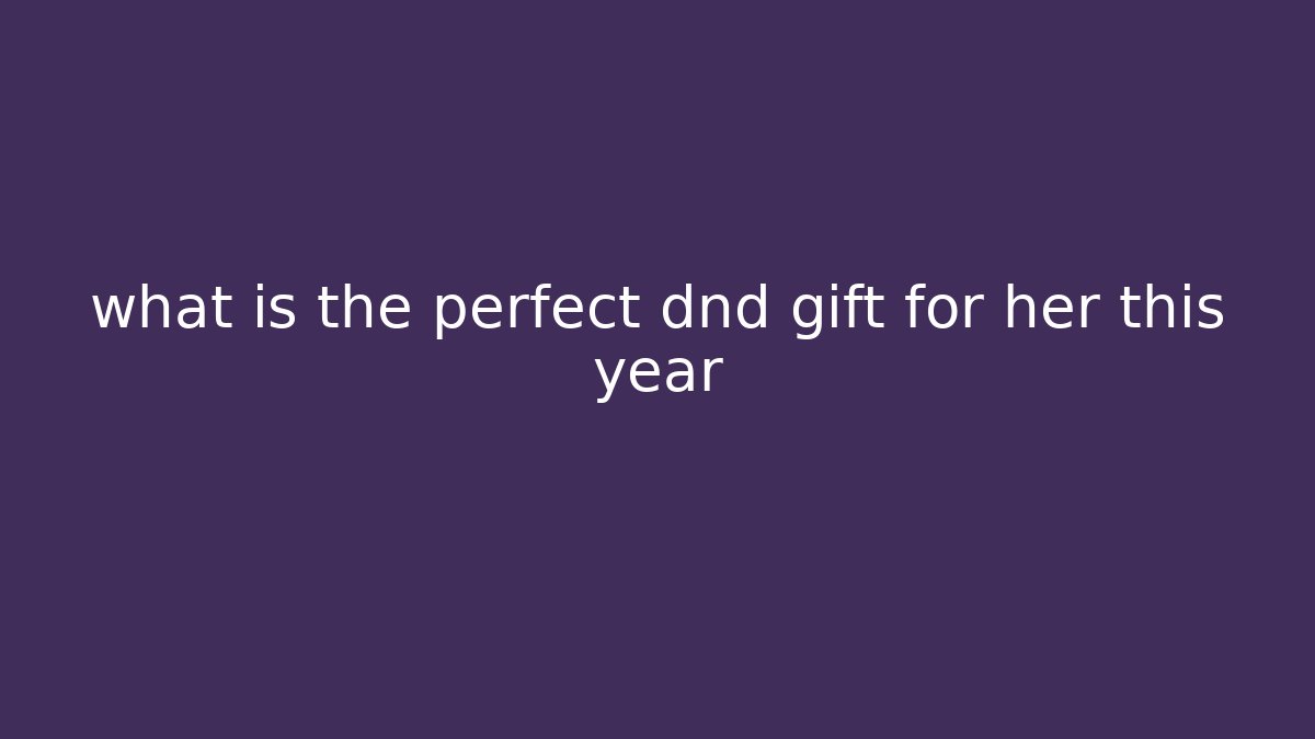 what is the perfect dnd gift for her this year