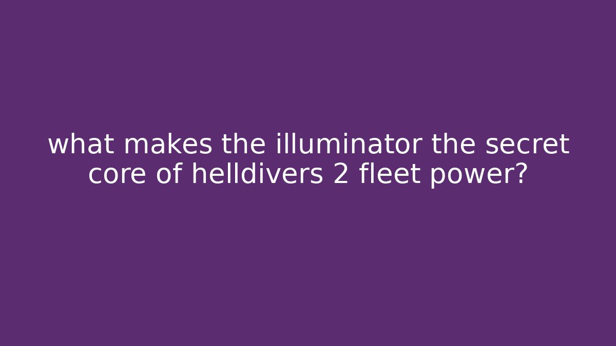 what makes the illuminator the secret core of helldivers 2 fleet power?
