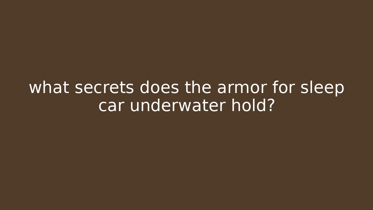 what secrets does the armor for sleep car underwater hold?