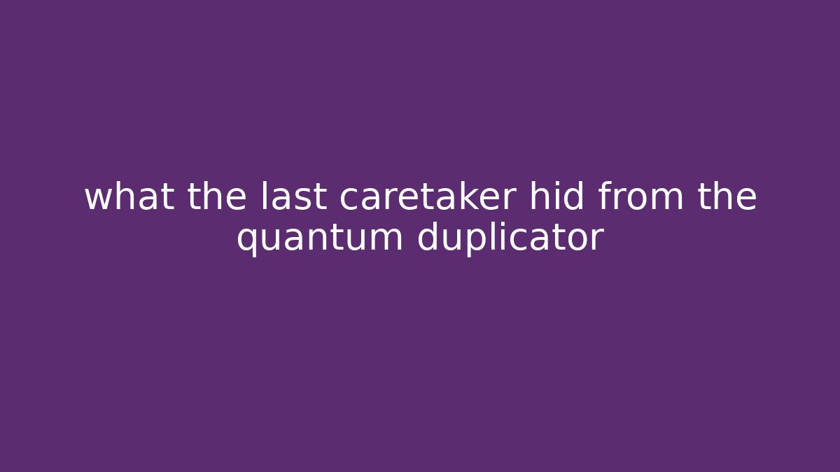 what the last caretaker hid from the quantum duplicator - Create More Assets
