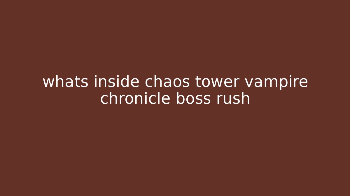 whats inside chaos tower vampire chronicle boss rush - Create More Assets