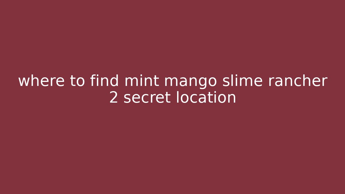 where to find mint mango slime rancher 2 secret location