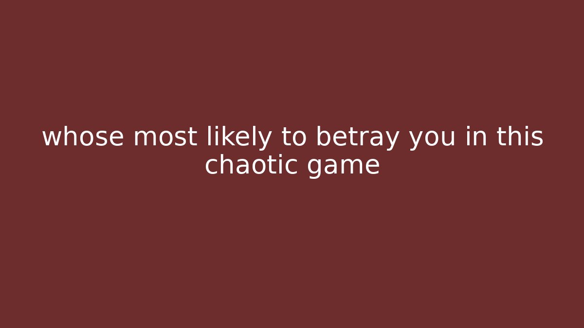 whose most likely to betray you in this chaotic game