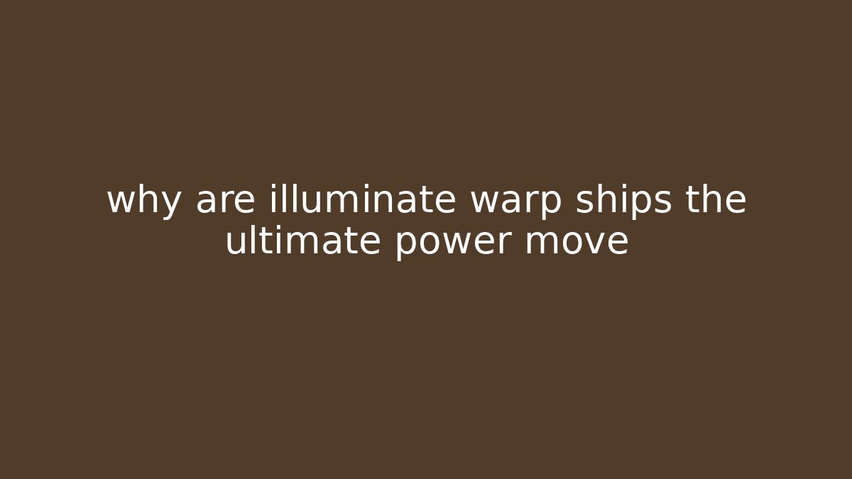 why are illuminate warp ships the ultimate power move