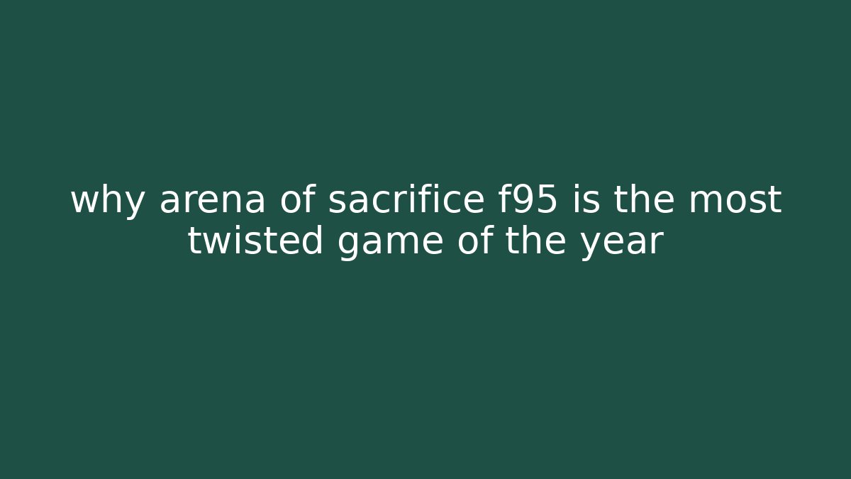 why arena of sacrifice f95 is the most twisted game of the year