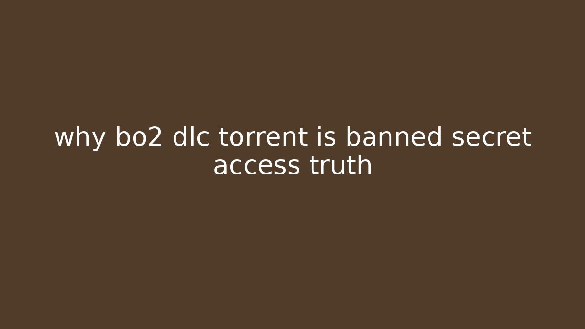 why bo2 dlc torrent is banned secret access truth