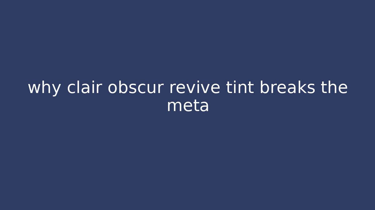 why clair obscur revive tint breaks the meta