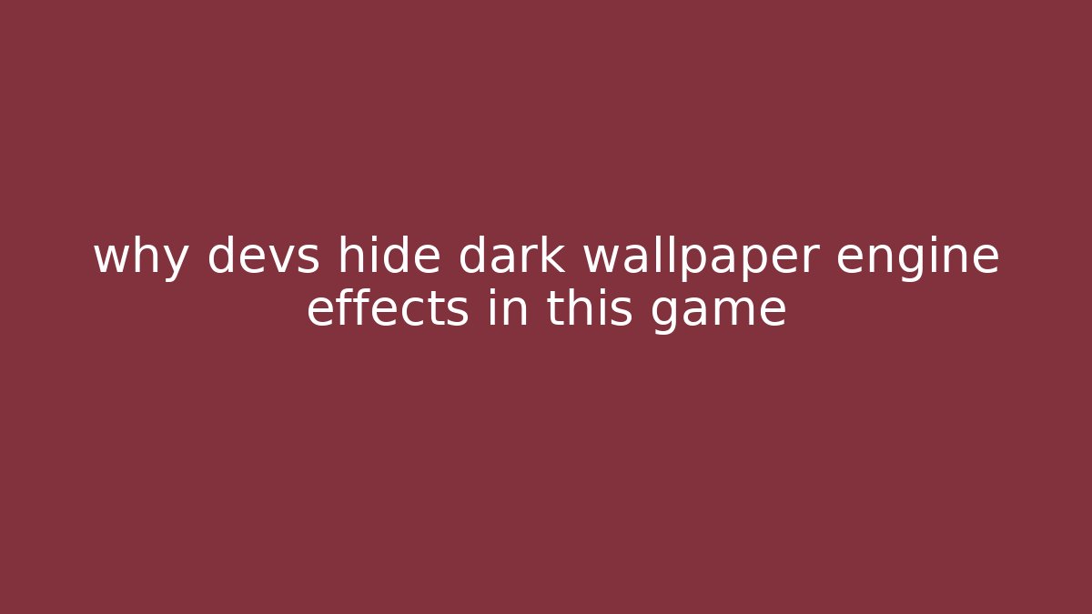 why devs hide dark wallpaper engine effects in this game