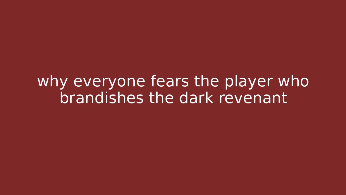 why everyone fears the player who brandishes the dark revenant