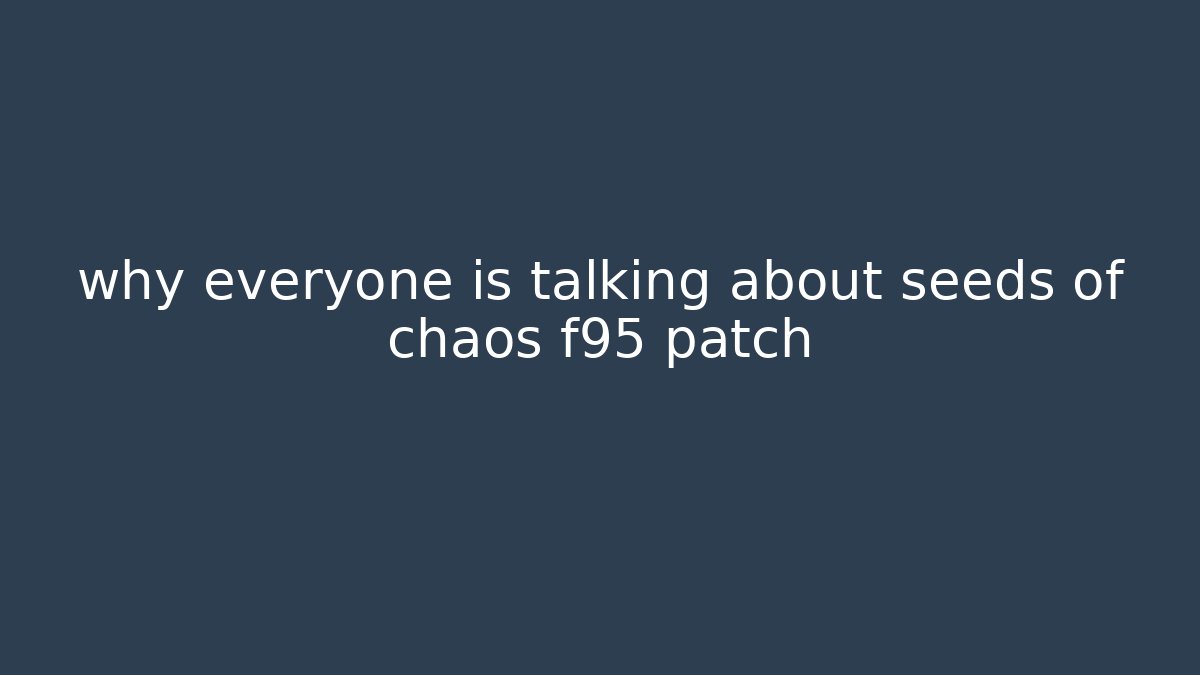 why everyone is talking about seeds of chaos f95 patch