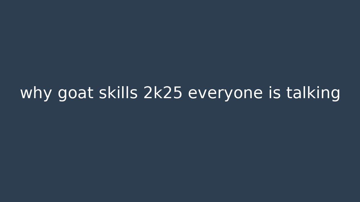 why goat skills 2k25 everyone is talking