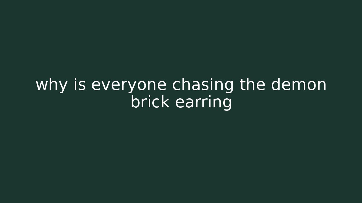 why is everyone chasing the demon brick earring - Create More Assets