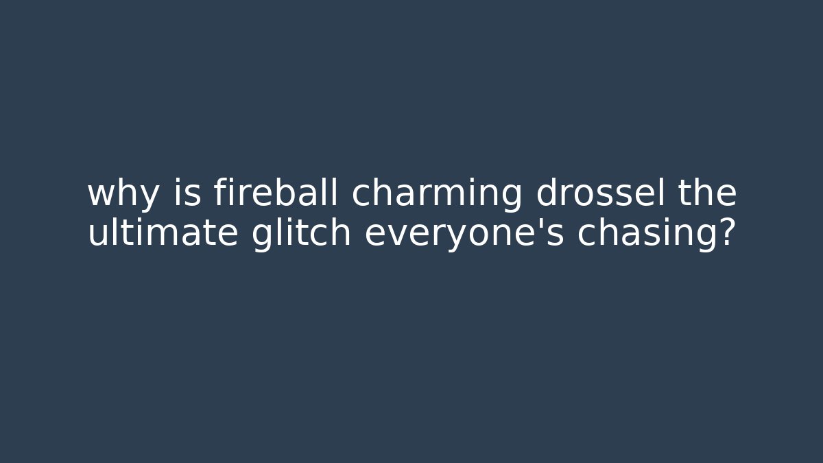 why is fireball charming drossel the ultimate glitch everyone's chasing?
