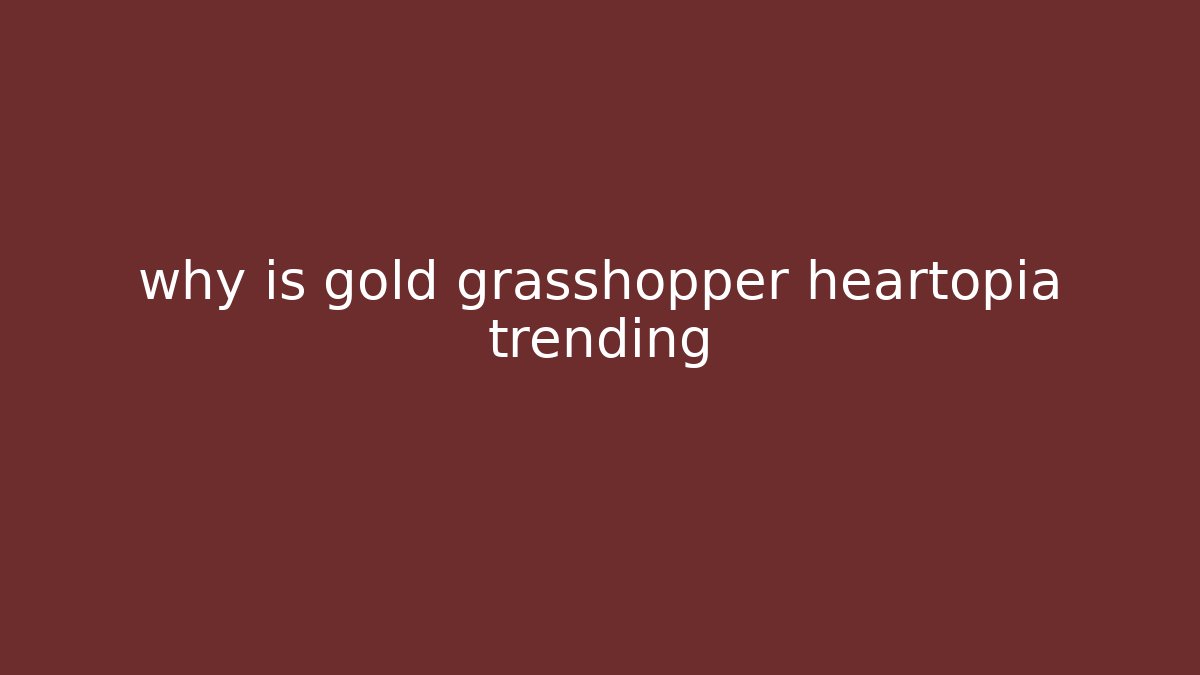 why is gold grasshopper heartopia trending - Create More Assets
