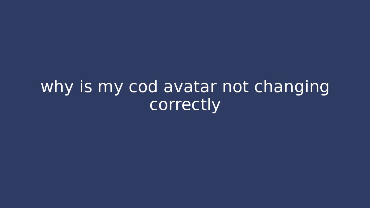 why is my cod avatar not changing correctly
