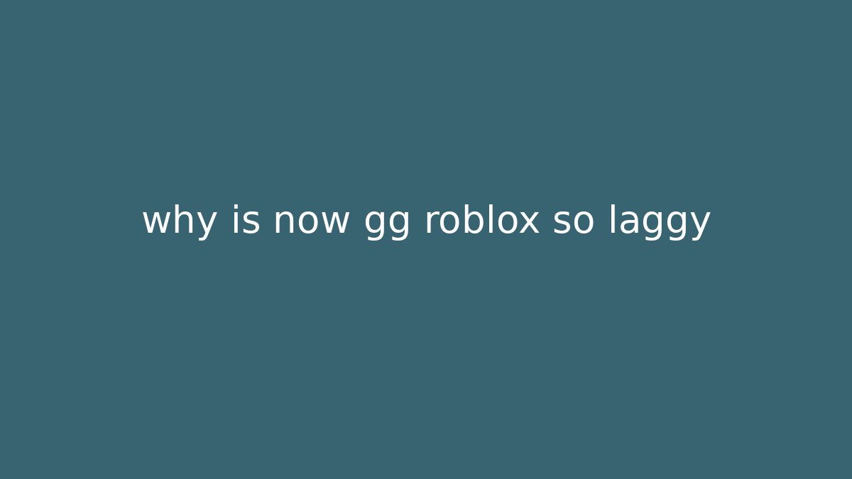 why is now gg roblox so laggy