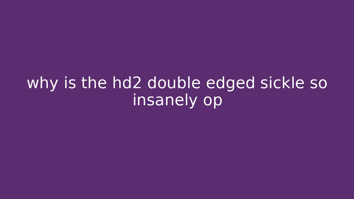 why is the hd2 double edged sickle so insanely op